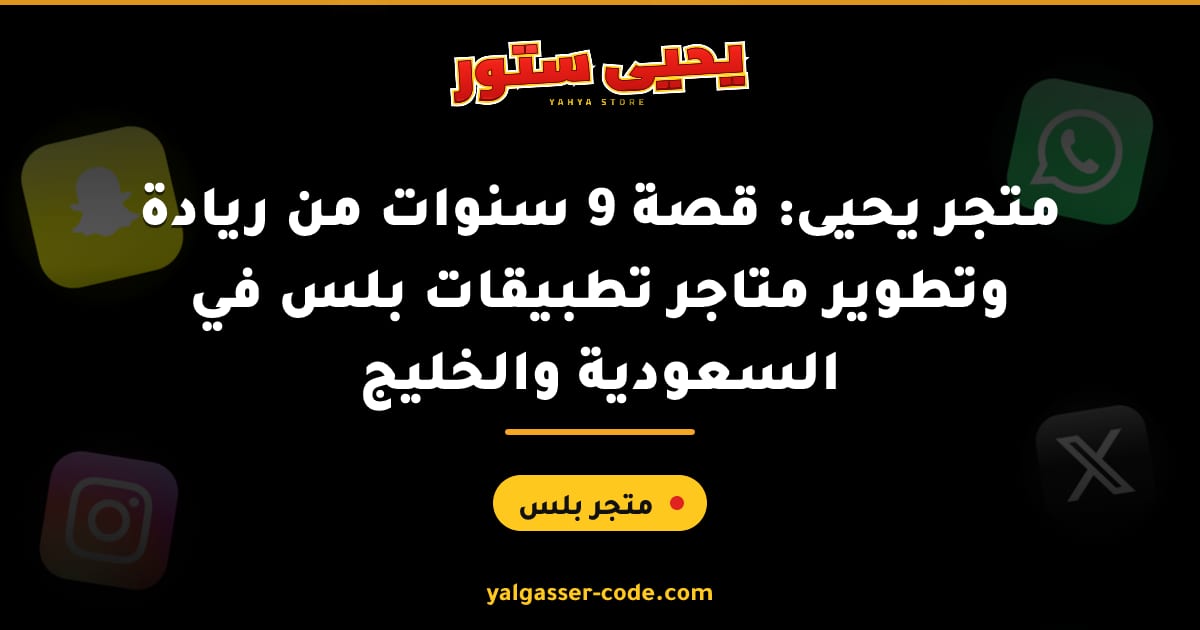 متجر يحيى: قصة 9 سنوات من ريادة وتطوير متاجر تطبيقات بلس في السعودية والخليج