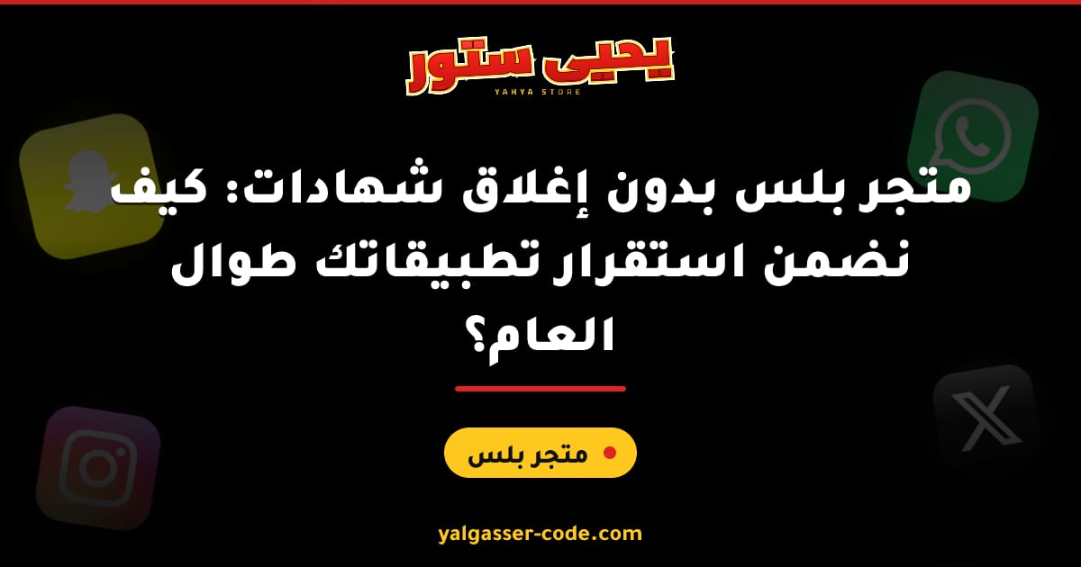 متجر بلس بدون إغلاق شهادات: كيف نضمن استقرار تطبيقاتك طوال العام؟